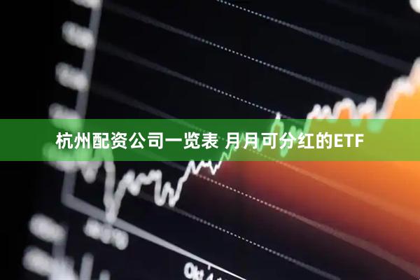 杭州配资公司一览表 月月可分红的ETF