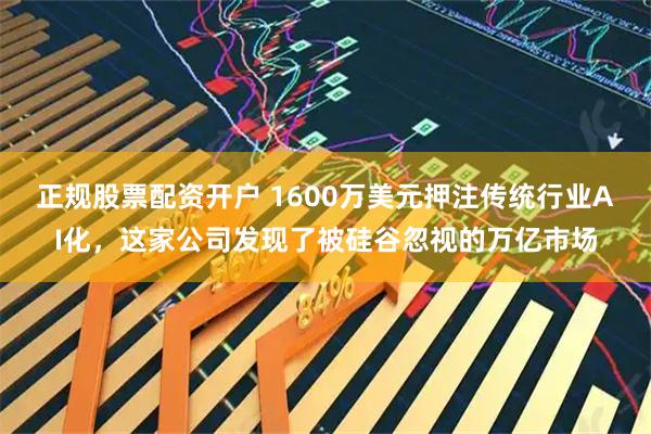 正规股票配资开户 1600万美元押注传统行业AI化，这家公司发现了被硅谷忽视的万亿市场